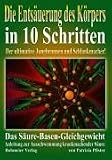 Die Ents&auml;uerung des K&ouml;pers in 10 Schritten: Das S&auml;uere-Basen-Gleichgewicht - Anleitung zur Ausschwemmung krankmachender S&auml;ure - Patrizia Pfister
