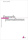Fernsehjournalismus (Praktischer Journalismus) - Martin Ordolff