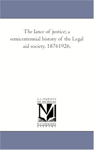 The lance of justice; a semicentennial history of the Legal aid society, 18761926,