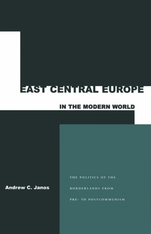 East Central Europe in the Modern World: The Small States of the Borderlands from Pre to Postcommunism
