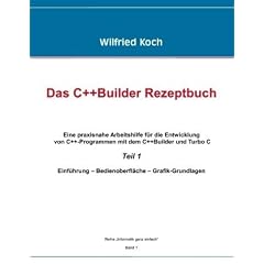 Das C++ -Builder Rezeptbuch: Eine praxisnahe Arbeitshilfe f�r die Entwicklung von C++-Programmen