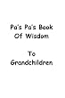 Pa's Pa's Book Of  Wisdom To Grandchildren