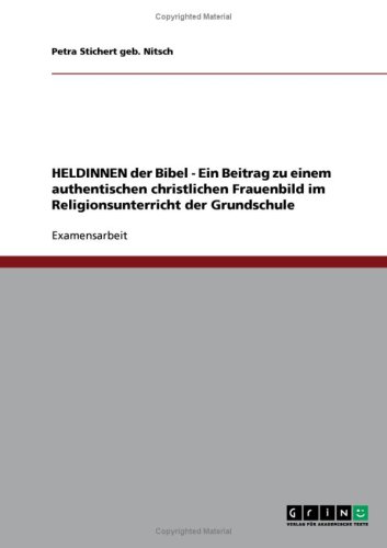 HELDINNEN der Bibel - Ein Beitrag zu einem authentischen christlichen Frauenbild im Religionsunterricht der Grundschule