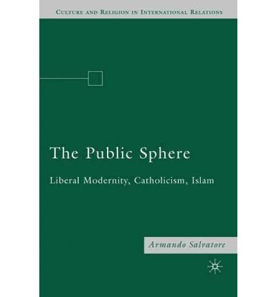 [ The Public Sphere: Liberal Modernity, Catholicism, Islam (Culture and Religion in International Relations (Paperback)) By Salvatore, Armando ( Author ) Paperback 2010 ]