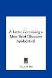 A Letter Containing a Most Brief Discourse Apologetical