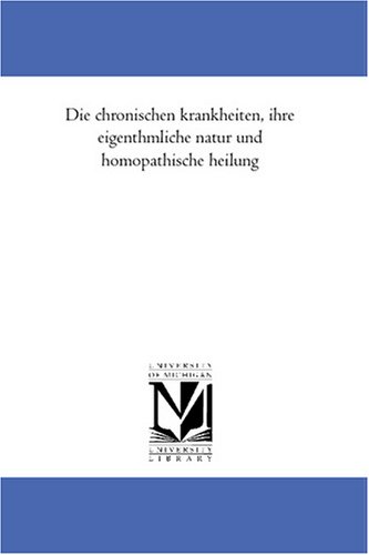 Die chronischen krankheiten, ihre eigenthuemliche natur und homoeopathische heilung