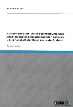 Grin Verlag Carsten Niebuhr -  Reisebeschreibung nach Arabien und andern umliegenden L&auml;ndern    -  Aus der Welt der Bibel ins reale Arabien