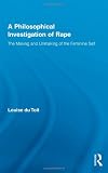 A Philosophical Investigation of Rape: The Making and Unmaking of the Feminine Self (Routledge Research in Gender and Society)