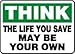 THINK THE LIFE YOU SAVE MAY BE YOUR OWN 10 x 14 Dura Plastic 7 Yr Sign