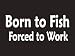 #073 Born To Fish Forced To Work Bumper Sticker / Vinyl Decal