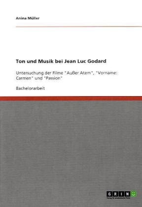 Produkt-Bild: Ton und Musik bei Jean Luc Godard: Untersuchung der Filme "Au&szlig;er Atem", "Vorname: Carmen" und "Passion"