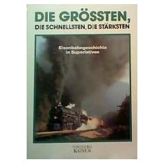 Die Gr��ten. Die Schnellsten. Die St�rksten. Eisenbahngeschichte in Superlativen