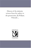 History of the inductive sciences from the earliest to the present time. By William Whewell ...: Vol. 2