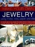 Make Your Own Jewellery Using Metal, Wire, Paper and Clay: 40 Step-by-step Projects for Creating Up-to-the-minute Rings, Brooches, Earrings, Bangles, ... Brooches, Hair Accessories and Trinket Boxes