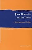 Jesus, humanity and the Trinity : a brief systematic theology