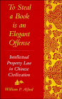 To Steal a Book Is an Elegant Offense: Intellectual Property Law in Chinese Civilization (Studies in East Asian Law)