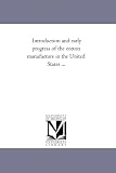 Introduction and early progress of the cotton manufacture in the United States ...