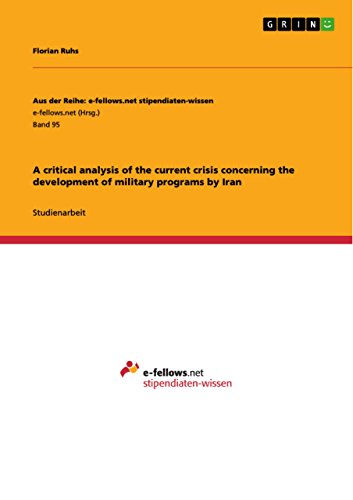 A critical analysis of the current crisis concerning the development of military programs by Iran (Aus der Reihe: e-fellows.net stipendiaten-wissen)