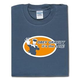 Obey gravity. It's the law!