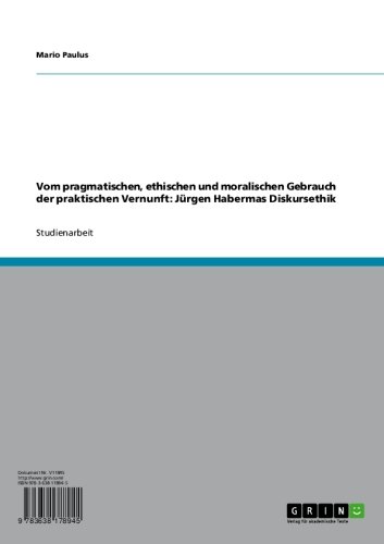 Vom pragmatischen, ethischen und moralischen Gebrauch der praktischen Vernunft: Jürgen Habermas Diskursethik (German Edition)