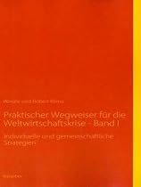 Praktischer Wegweiser f&uuml;r die Weltwirtschaftskrise - Band I: Individuelle und gemeinschaftliche Strategien