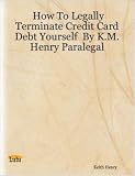 How To Legally Terminate Credit Card Debt Yourself By K.M. Henry Paralegal