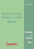 Mécanique des structures : Tome 4, Solides élastiques & coques : exercices