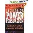 Secrets of Power Persuasion: Everything You'll Ever Need to Get Anything You'll Ever Want