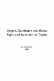 Oregon, Washington And Alaska: Sights And Scenes For The Tourist
