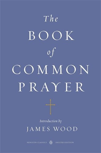 The Book of Common Prayer (Penguin Classics Deluxe Edition) (Penguin Classics Deluxe Editions) by James Wood (Introduction) (Special Edition, 6 Dec 2012) Paperback