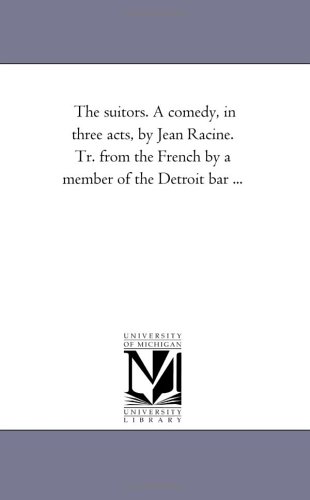 The suitors. A comedy, in three acts, by Jean Racine. Tr. from the French by a member of the Detroit bar ...
