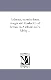 A charade, or parlor drama. A night with Charles XII. of Sweden, or, A soldier's wife's fidelity ...