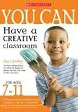 You Can Have a Creative Classroom for Ages 7-11 (You Can..) (You Can)