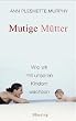Mutige M�tter. Wie wir mit unseren Kindern wachsen