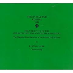 The Battle for Kohima 1944: The Narrative of the 2nd Battalion the Manchester Regiment - The Machine Gun Battalion of the British 2nd Division