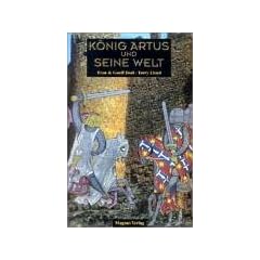 K�nig Artus und seine Welt. Ein Streifzug durch Geschichte, Mythologie und Literatur
