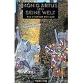 K�nig Artus und seine Welt. Ein Streifzug durch Geschichte, Mythologie und Literatur