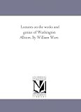 Lectures on the works and genius of Washington Allston. By William Ware.