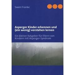 Asperger Kinder erkennen und (ein wenig) verstehen lernen: Ein kleiner Ratgeber f�r Eltern von Kindern mit Asperger-Syndrom
