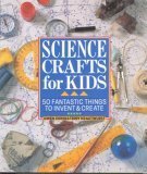 Science Crafts for Kids: 50 Fantastic Things to Invent & Create