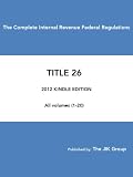The Complete Internal Revenue Federal Regulations 2012 - CFR TITLE 26 - Federal Tax Regulations