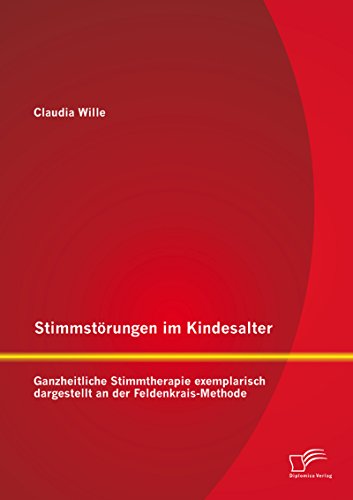 Stimmstörungen im Kindesalter: Ganzheitliche Stimmtherapie exemplarisch dargestellt an der Feldenkrais-Methode (German Edition)