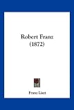Robert Franz (1872) - Franz Liszt