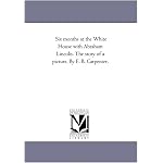 Six months at the White House with Abraham Lincoln. The story of a picture. By F. B. Carpenter. book cover