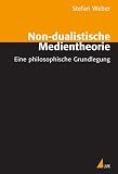 Non-dualistische Medientheorie. Eine philosophische Grundlegung.