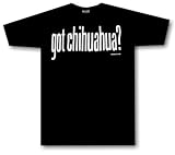 got Chihuahua ? ADULT T Shirt SMALL thru 5X, xxxxl (4X)