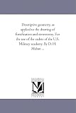 Descriptive geometry, as applied to the drawing of fortification and stereotomy. For the use of the cadets of the U.S. Military academy. By D. H. Mahan ...