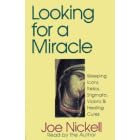 Looking for a Miracle: Weeping Icons, Relics, Stigmata, Visions & Healing Cures