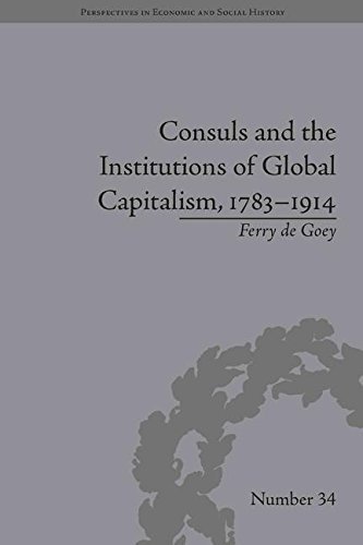 Consuls and the Institutions of Global Capitalism, 1783 - 1914 (Perspectives in Economic and Social History, # 34) by De Goey, Ferry (2014) Hardcover
