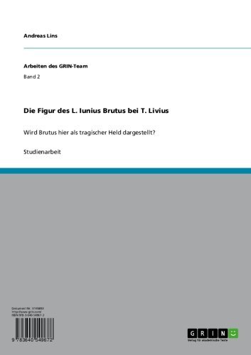 Die Figur des L. Iunius Brutus bei T. Livius: Wird Brutus hier als tragischer Held dargestellt? (Arbeiten des GRIN-Team) (German Edition)